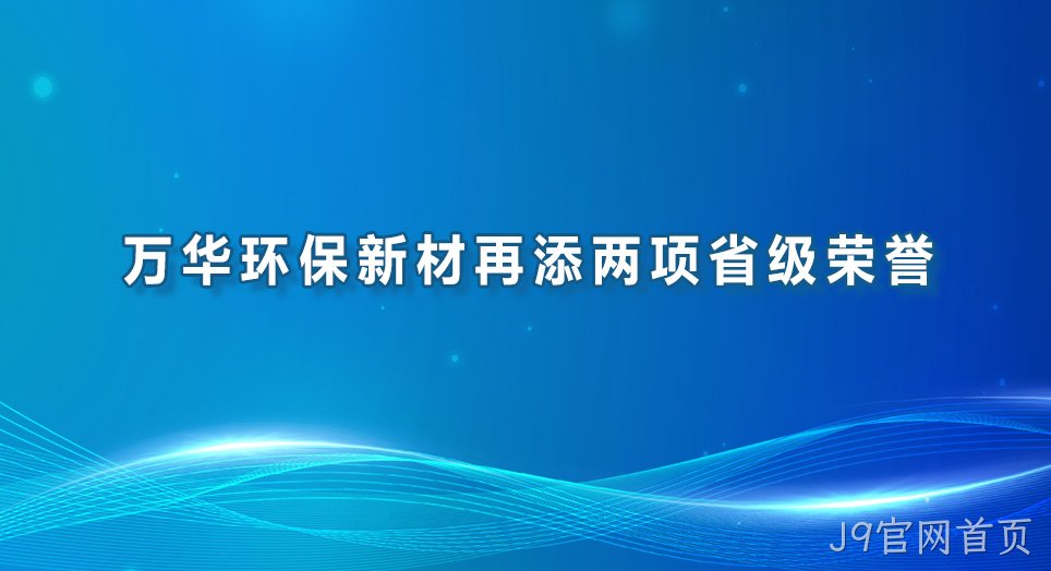 J9官网首页环保新材再添两项省级荣誉