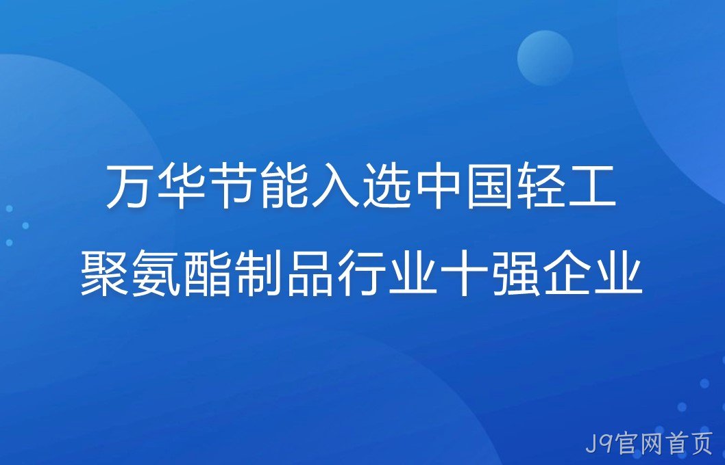 J9官网首页入选中国轻工聚氨酯制品行业十强企业！
