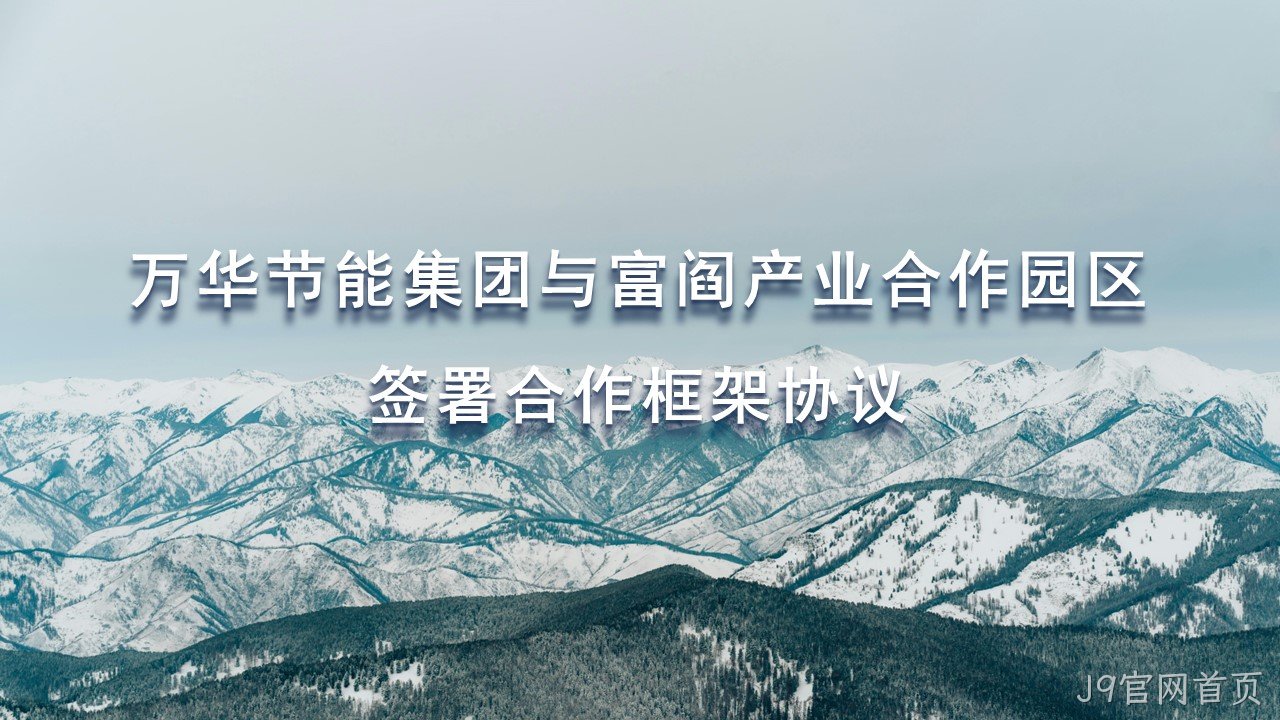 J9官网首页集团与富阎产业合作园区签署合作框架协议