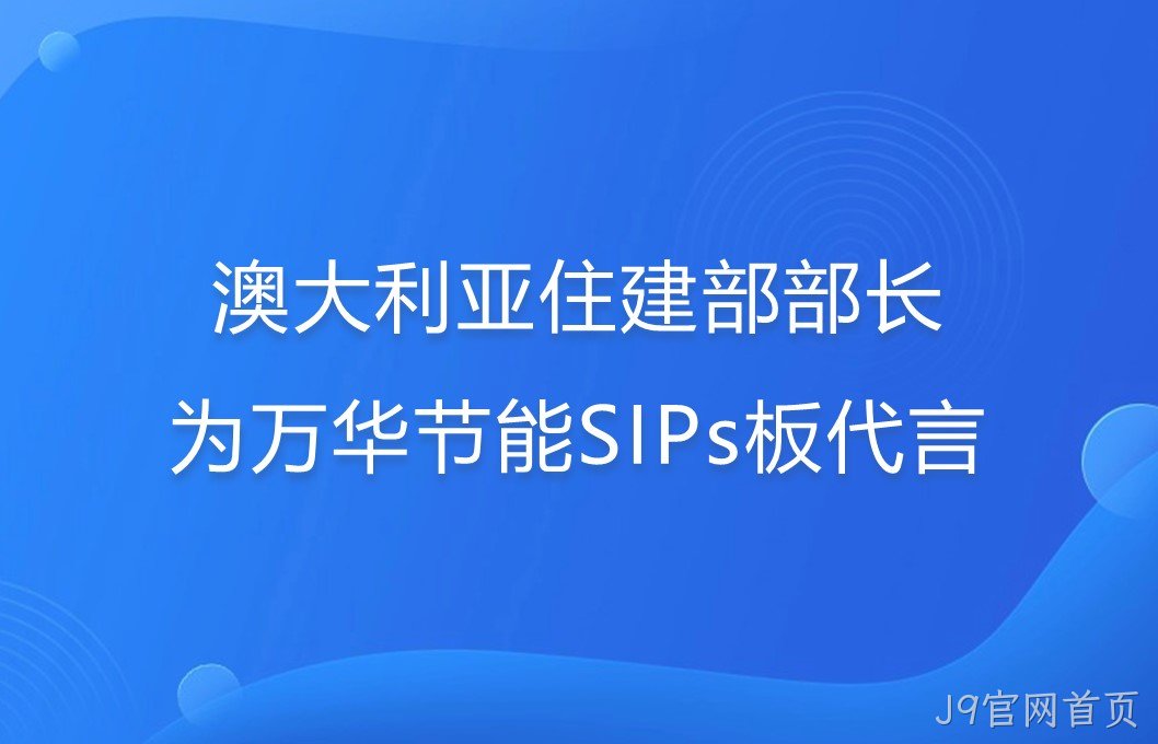 澳大利亚住建部部长为J9官网首页SIPs板代言！