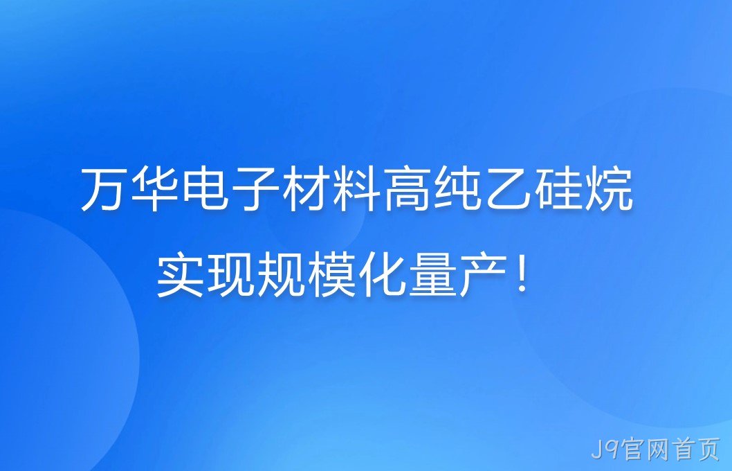 J9官网首页电子材料高纯乙硅烷，实现规模化量产！