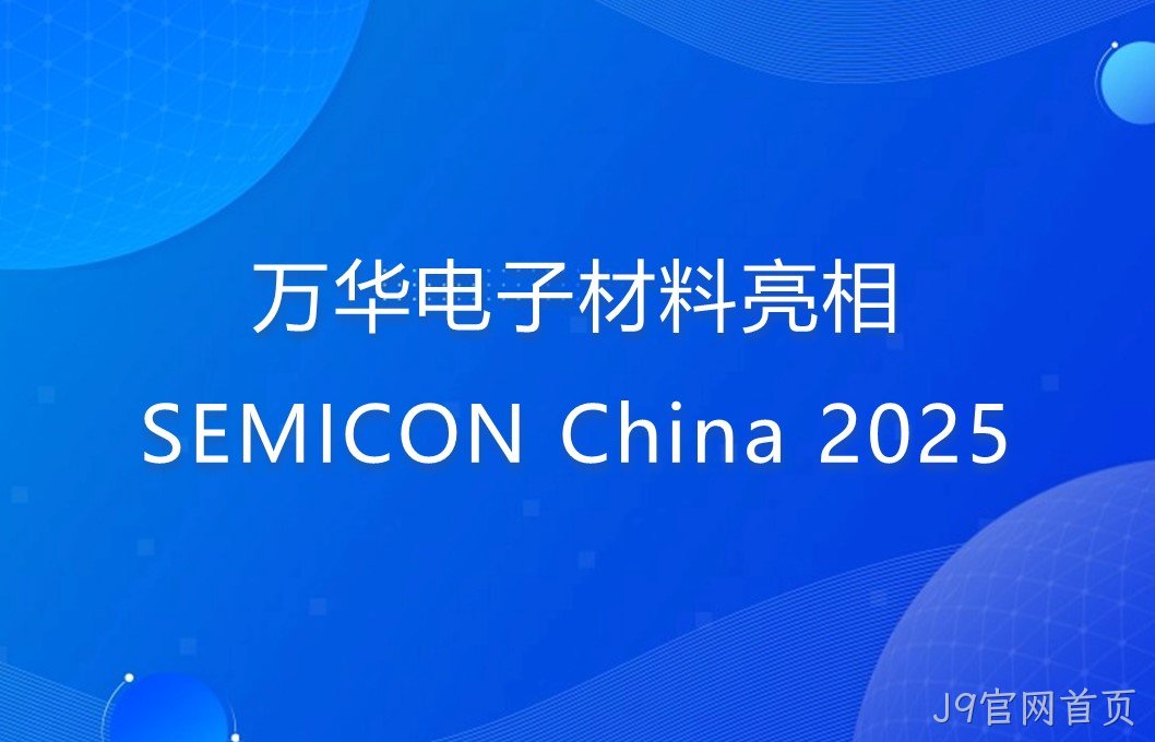 J9官网首页电子材料亮相SEMICON China 2025