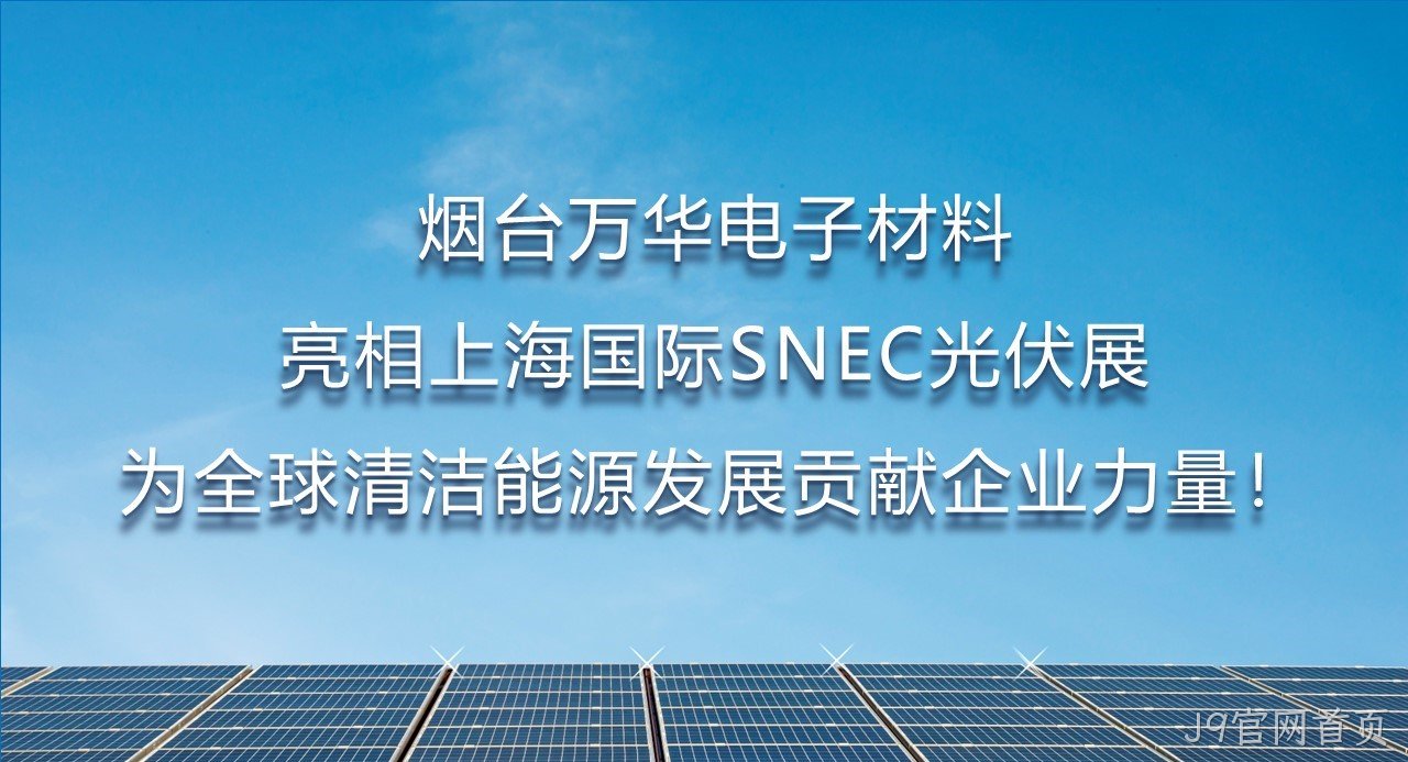 烟台J9官网首页电子材料亮相上海国际SNEC光伏展，为全球清洁能源发展贡献企业力量！