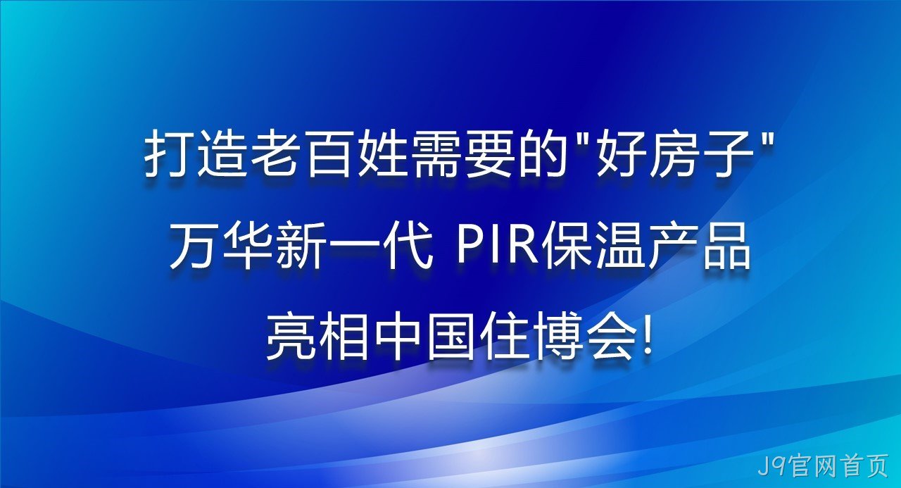 打造老百姓需要的“好房子”，J9官网首页新一代PIR保温产品亮相中国住博会！